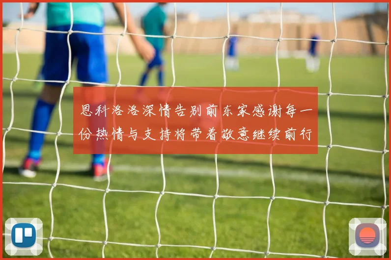 恩科洛洛深情告别前东家感谢每一份热情与支持将带着敬意继续前行