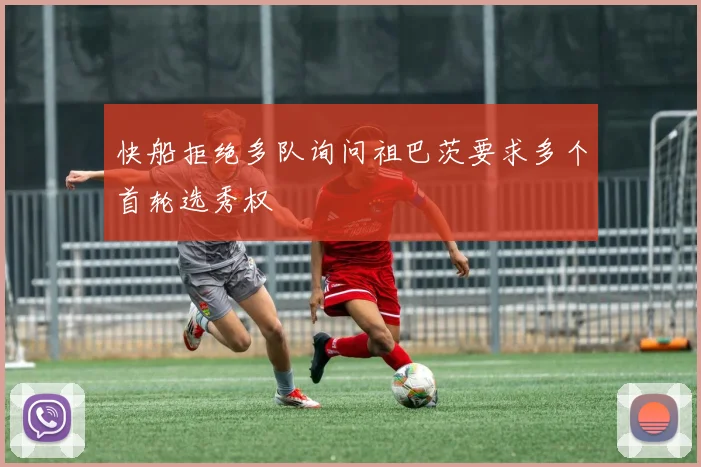 快船拒绝多队询问祖巴茨要求多个首轮选秀权