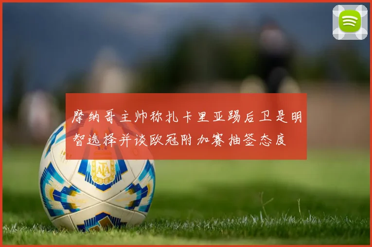摩纳哥主帅称扎卡里亚踢后卫是明智选择并谈欧冠附加赛抽签态度