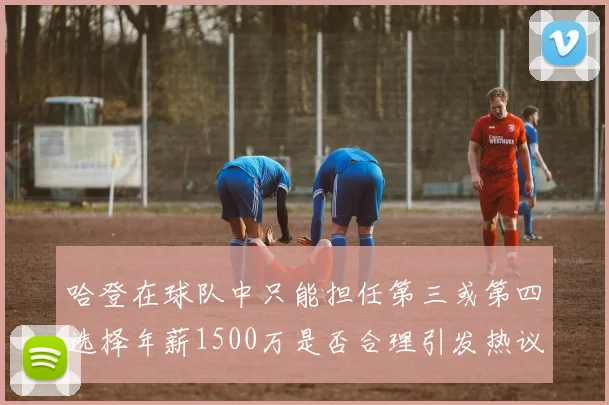 哈登在球队中只能担任第三或第四选择年薪1500万是否合理引发热议
