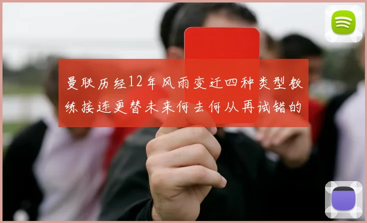 曼联历经12年风雨变迁四种类型教练接连更替未来何去何从再试错的空间有多少
