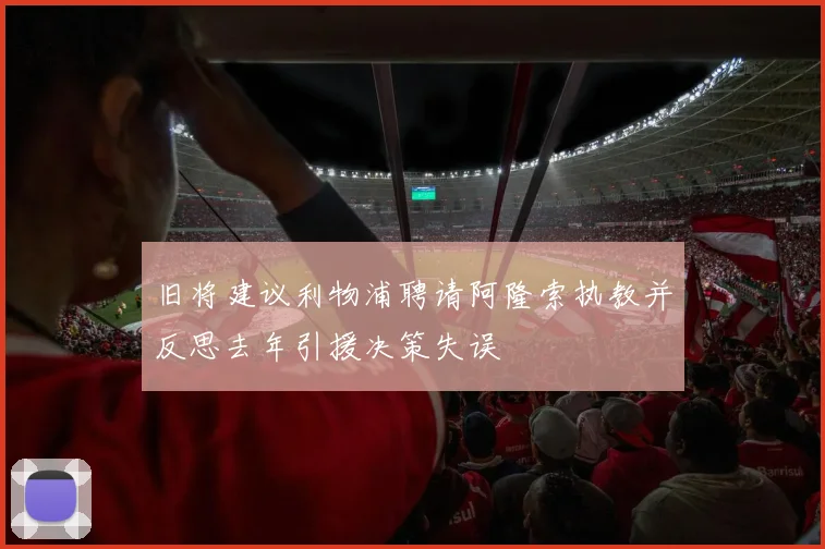 旧将建议利物浦聘请阿隆索执教并反思去年引援决策失误