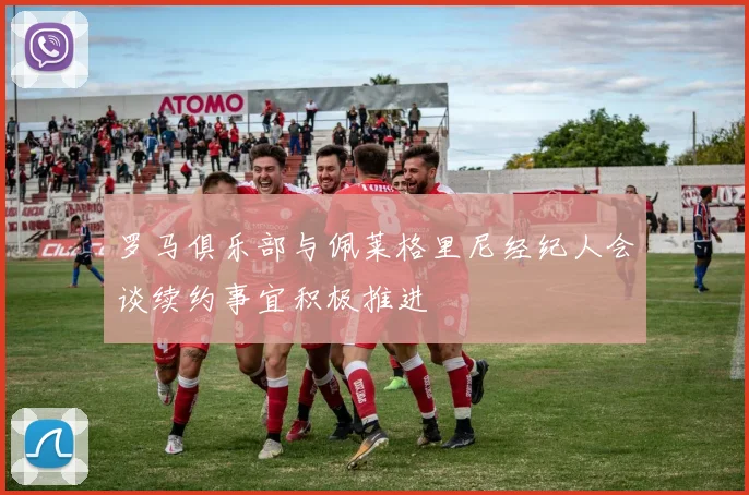 罗马俱乐部与佩莱格里尼经纪人会谈续约事宜积极推进