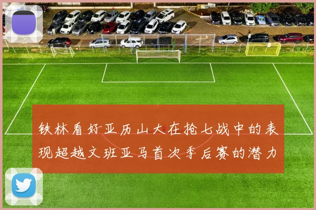 铁林看好亚历山大在抢七战中的表现超越文班亚马首次季后赛的潜力