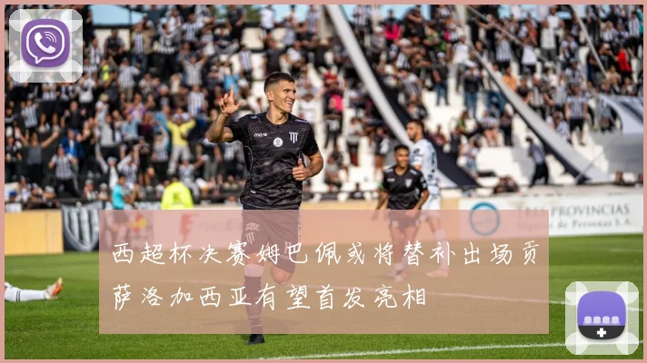 西超杯决赛姆巴佩或将替补出场贡萨洛加西亚有望首发亮相
