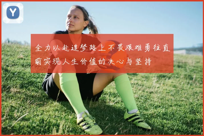全力以赴追梦路上不畏艰难勇往直前实现人生价值的决心与坚持